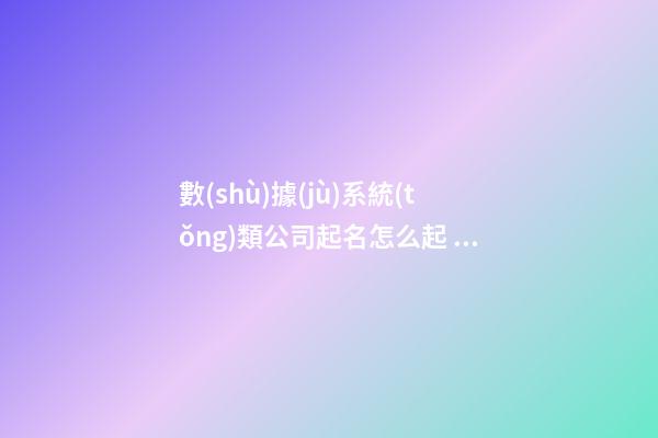 數(shù)據(jù)系統(tǒng)類公司起名怎么起 看看這些時尚大氣的名字-第1張-公司起名-玄機派